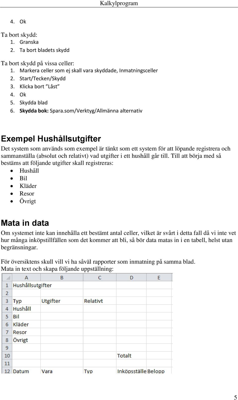 som/Verktyg/Allmänna alternativ Exempel Hushållsutgifter Det system som används som exempel är tänkt som ett system för att löpande registrera och sammanställa (absolut och relativt) vad utgifter i