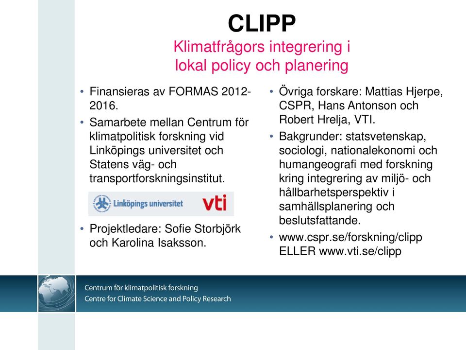 Projektledare: Sofie Storbjörk och Karolina Isaksson. Övriga forskare: Mattias Hjerpe, CSPR, Hans Antonson och Robert Hrelja, VTI.