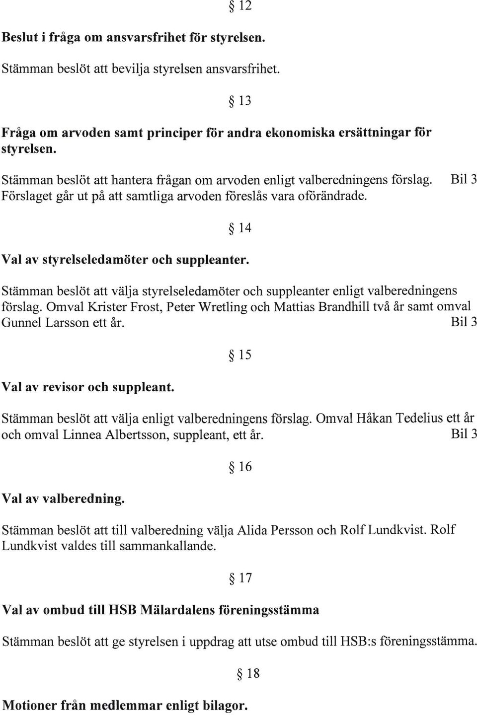 Stämman beslöt att välja styrelseledamöter och suppleanter enligt valberedningens förslag. Omval Krister Frost, Peter Wretling och Mattias Brandhill två år samt omval Gunnel Larsson ett år.