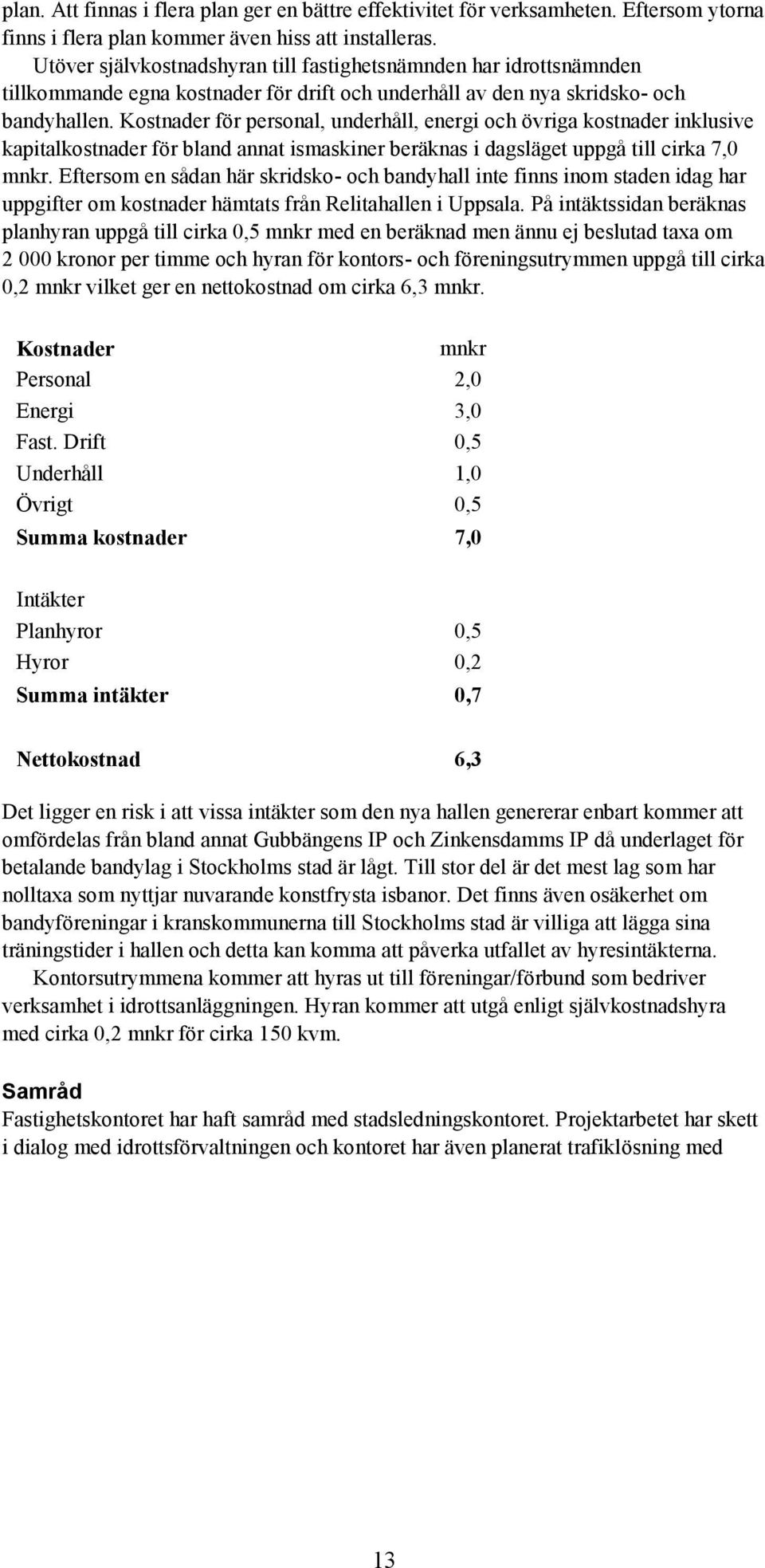 Kostnader för personal, underhåll, energi och övriga kostnader inklusive kapitalkostnader för bland annat ismaskiner beräknas i dagsläget uppgå till cirka 7,0 mnkr.