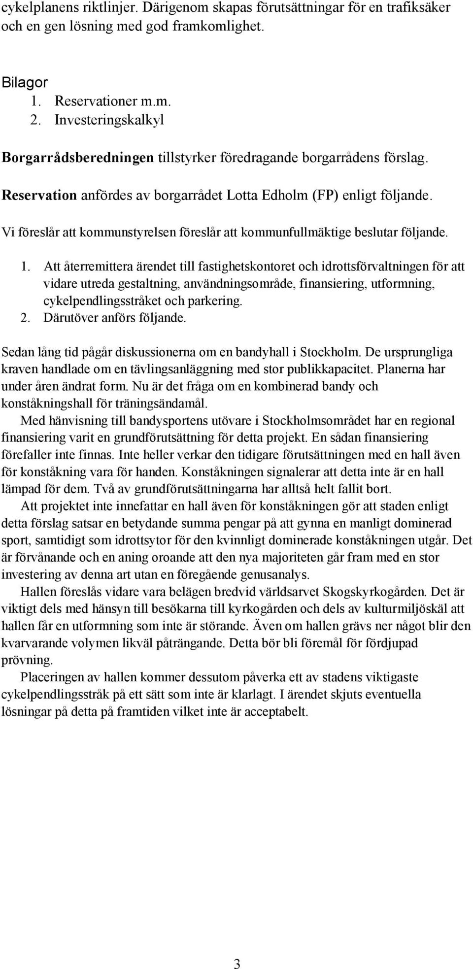 Vi föreslår att kommunstyrelsen föreslår att kommunfullmäktige beslutar följande. 1.