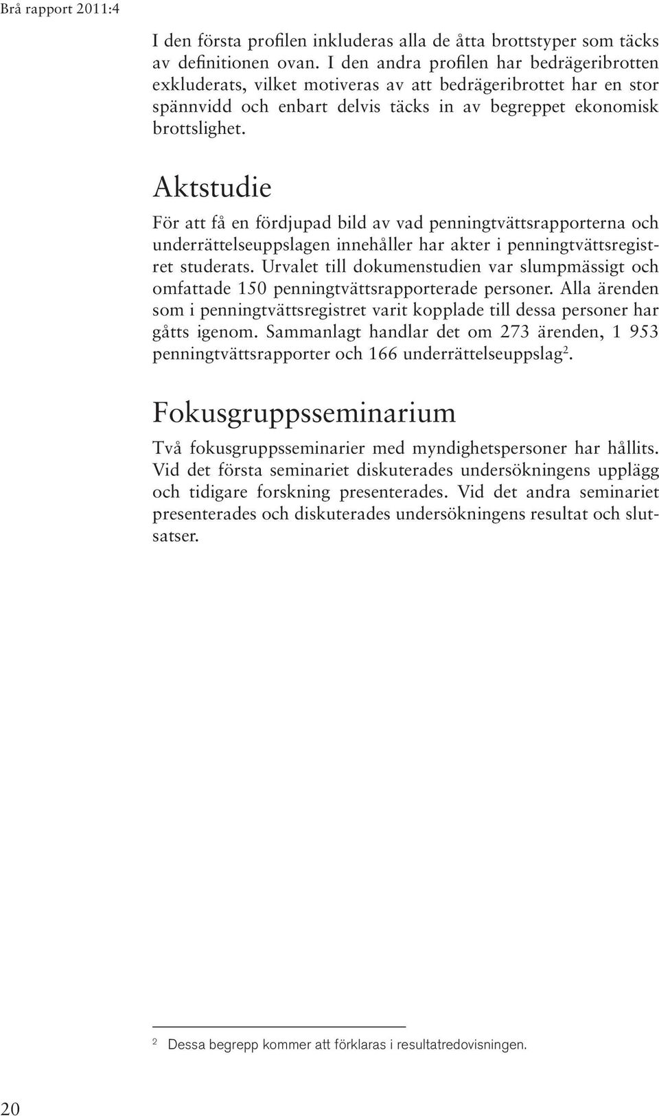 Aktstudie För att få en fördjupad bild av vad penningtvättsrapporterna och underrättelseuppslagen innehåller har akter i penningtvättsregistret studerats.