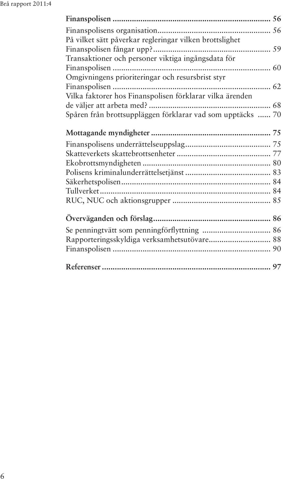 .. 62 Vilka faktorer hos Finanspolisen förklarar vilka ärenden de väljer att arbeta med?... 68 Spåren från brottsuppläggen förklarar vad som upptäcks... 70 Mottagande myndigheter.