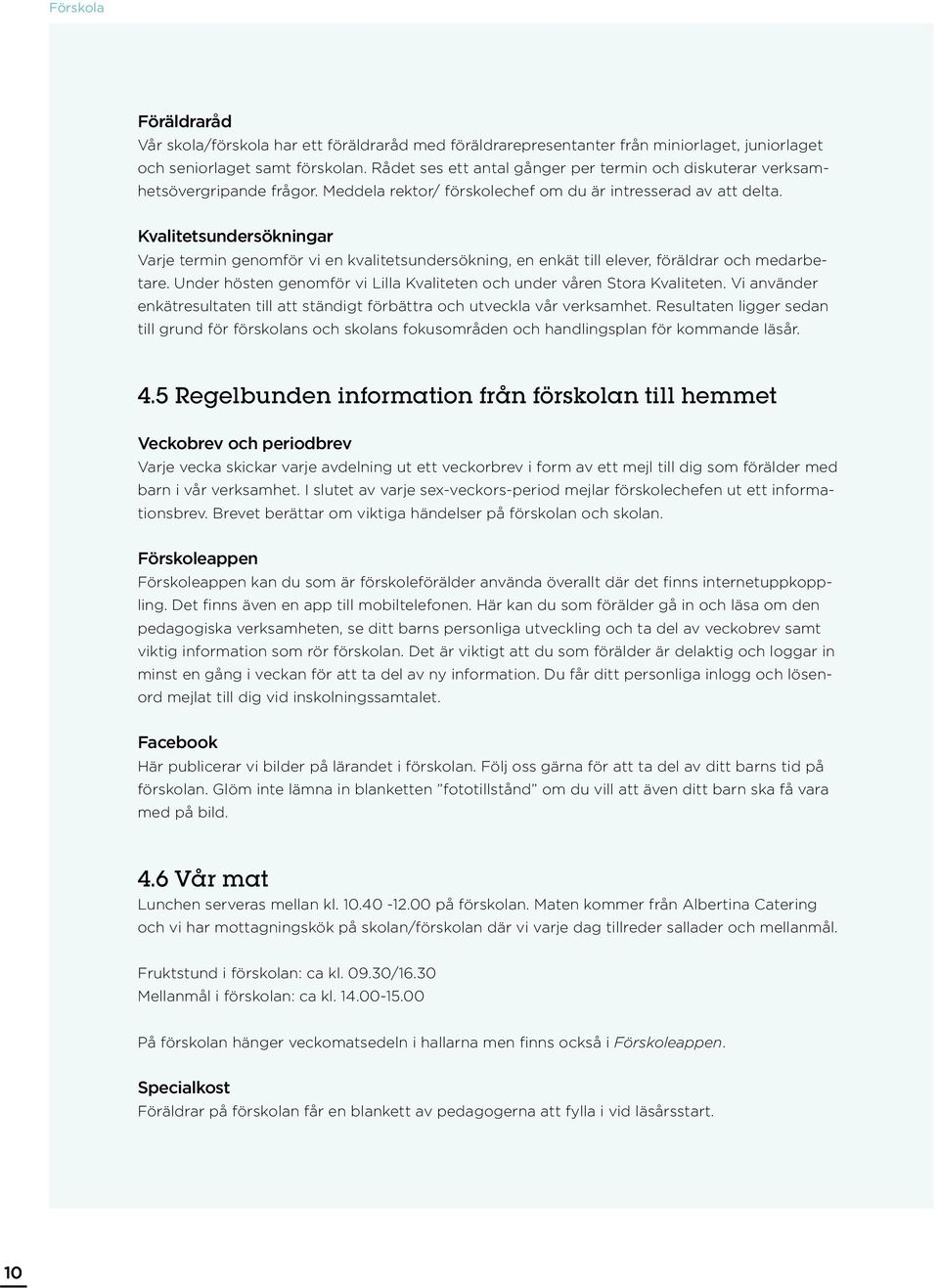 Kvalitetsundersökningar Varje termin genomför vi en kvalitetsundersökning, en enkät till elever, föräldrar och medarbetare. Under hösten genomför vi Lilla Kvaliteten och under våren Stora Kvaliteten.