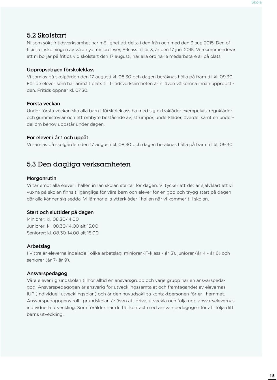 Vi rekommenderar att ni börjar på fritids vid skolstart den 17 augusti, när alla ordinarie medarbetare är på plats. Uppropsdagen förskoleklass Vi samlas på skolgården den 17 augusti kl. 08.