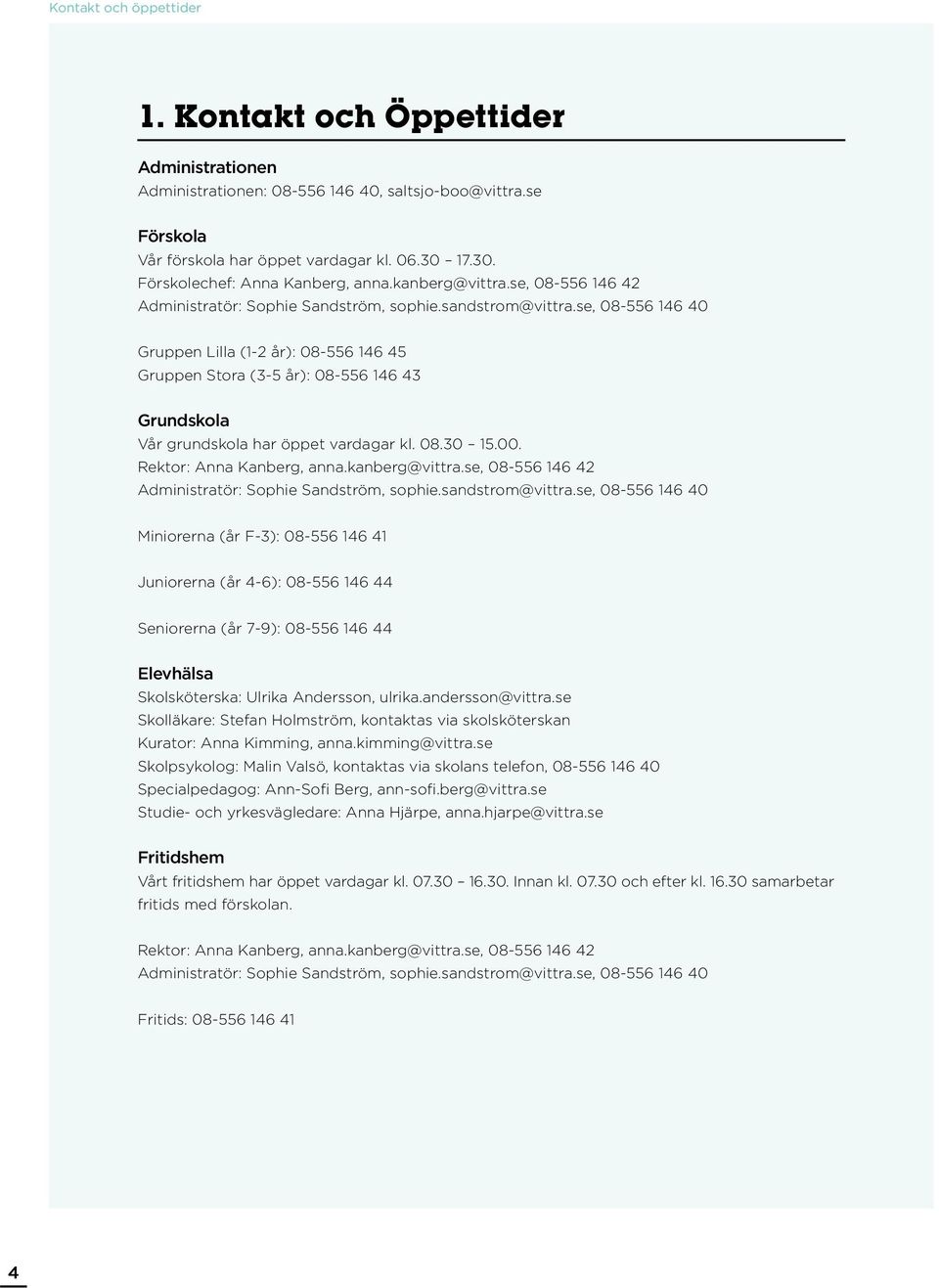 se, 08-556 146 40 Gruppen Lilla (1-2 år): 08-556 146 45 Gruppen Stora (3-5 år): 08-556 146 43 Grundskola Vår grundskola har öppet vardagar kl. 08.30 15.00. Rektor: Anna Kanberg, anna.kanberg@vittra.