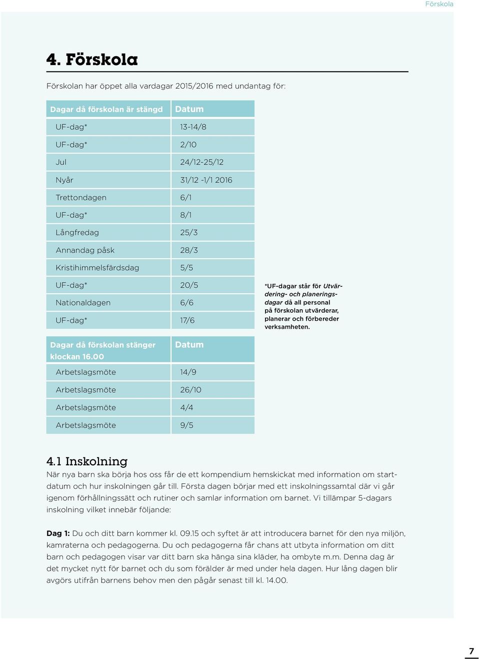 Långfredag 25/3 Annandag påsk 28/3 Kristihimmelsfärdsdag 5/5 UF-dag* 20/5 Nationaldagen 6/6 UF-dag* 17/6 *UF-dagar står för Utvärdering- och planeringsdagar då all personal på förskolan utvärderar,