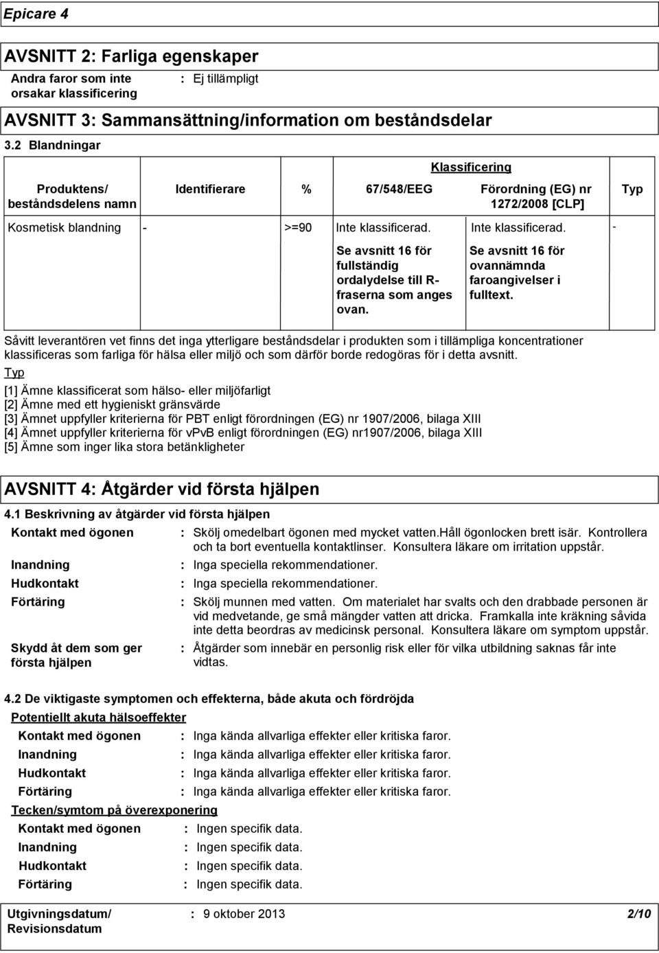 Inte klassificerad. Se avsnitt 16 för fullständig ordalydelse till R fraserna som anges ovan. Se avsnitt 16 för ovannämnda faroangivelser i fulltext.