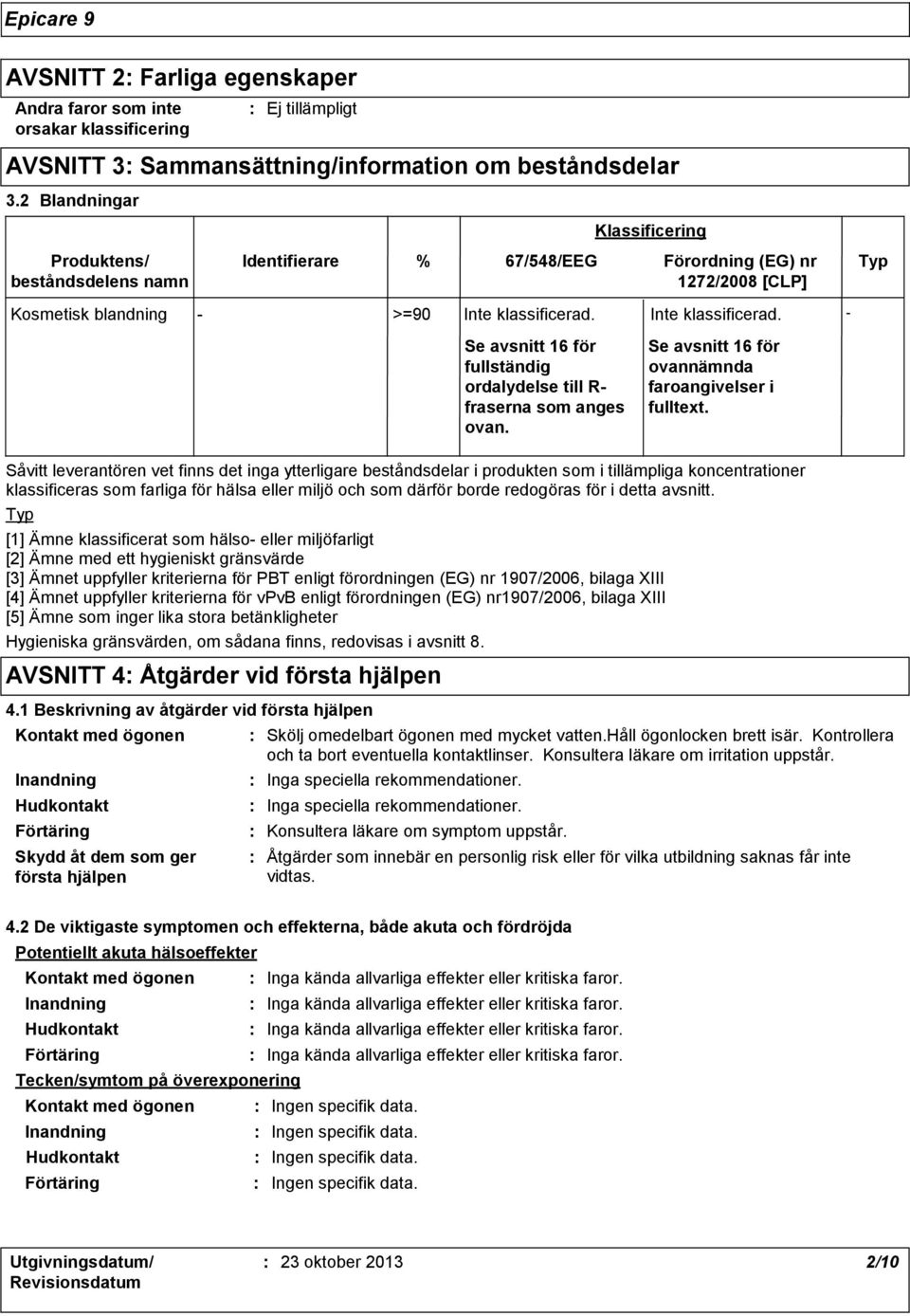 Inte klassificerad. Se avsnitt 16 för fullständig ordalydelse till R fraserna som anges ovan. Se avsnitt 16 för ovannämnda faroangivelser i fulltext.
