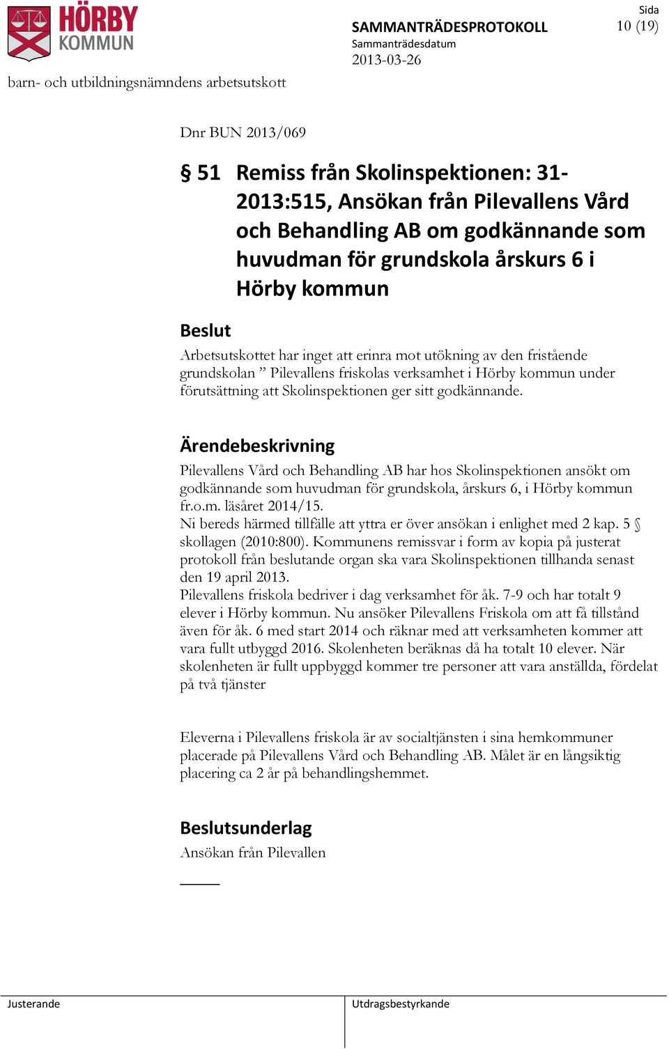 godkännande. Pilevallens Vård och Behandling AB har hos Skolinspektionen ansökt om godkännande som huvudman för grundskola, årskurs 6, i Hörby kommun fr.o.m. läsåret 2014/15.