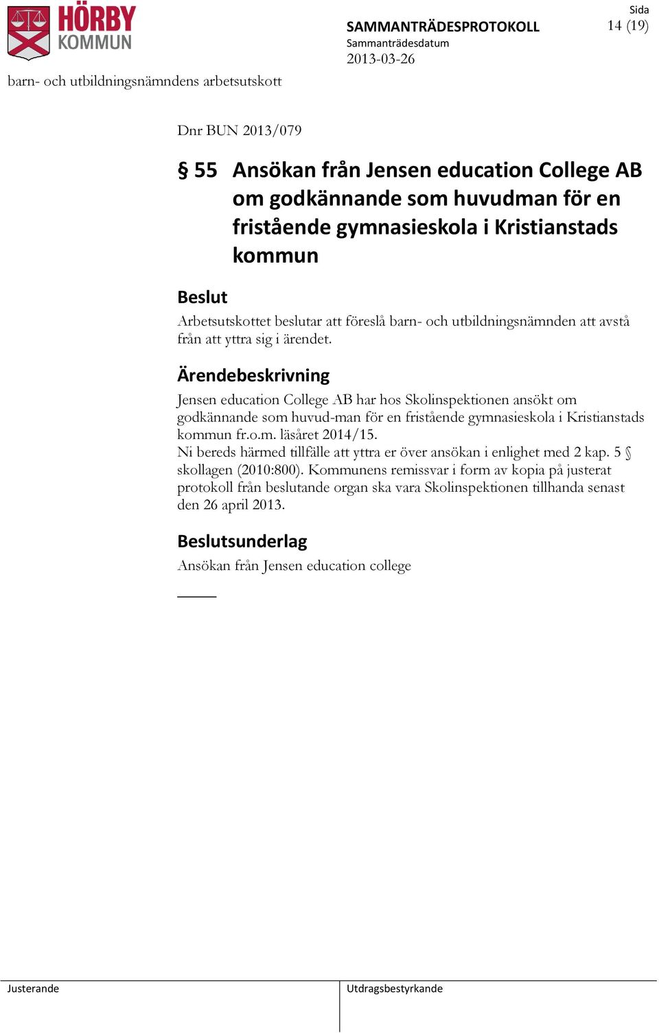 Jensen education College AB har hos Skolinspektionen ansökt om godkännande som huvud-man för en fristående gymnasieskola i Kristianstads kommun fr.o.m. läsåret 2014/15.