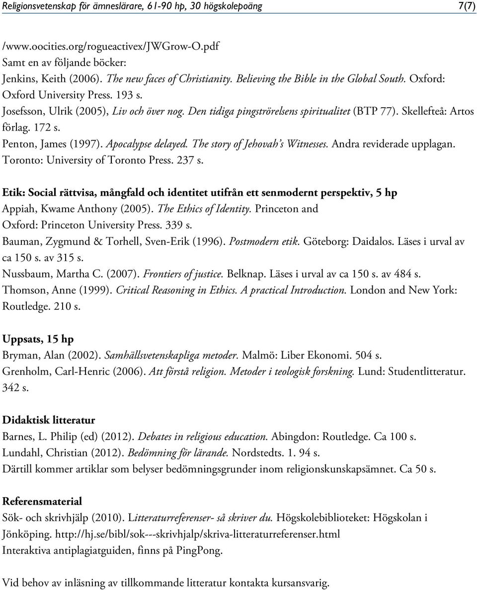 172 s. Penton, James (1997). Apocalypse delayed. The story of Jehovah s Witnesses. Andra reviderade upplagan. Toronto: University of Toronto Press. 237 s.