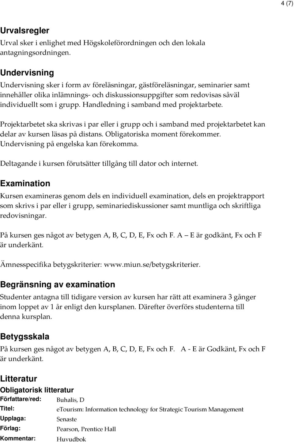 Handledning i samband med projektarbete. Projektarbetet ska skrivas i par eller i grupp och i samband med projektarbetet kan delar av kursen läsas på distans. Obligatoriska moment förekommer.