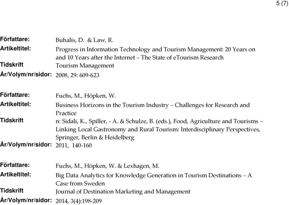 609-623 Författare: Fuchs, M., Höpken, W. Artikeltitel: Business Horizons in the Tourism Industry Challenges for Research and Practice n: Sidali, K., Spiller, - A. & Schulze, B. (eds.