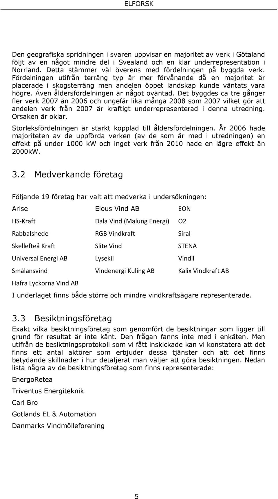 Fördelningen utifrån terräng typ är mer förvånande då en majoritet är placerade i skogsterräng men andelen öppet landskap kunde väntats vara högre. Även åldersfördelningen är något oväntad.