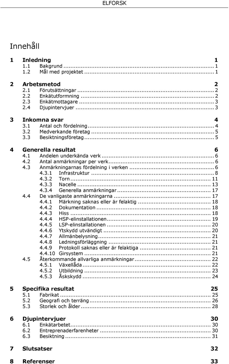 .. 6 4.3.1 Infrastruktur... 8 4.3.2 Torn... 11 4.3.3 Nacelle... 13 4.3.4 Generella anmärkningar... 17 4.4 De vanligaste anmärkningarna... 17 4.4.1 Märkning saknas eller är felaktig... 18 4.4.2 Dokumentation.