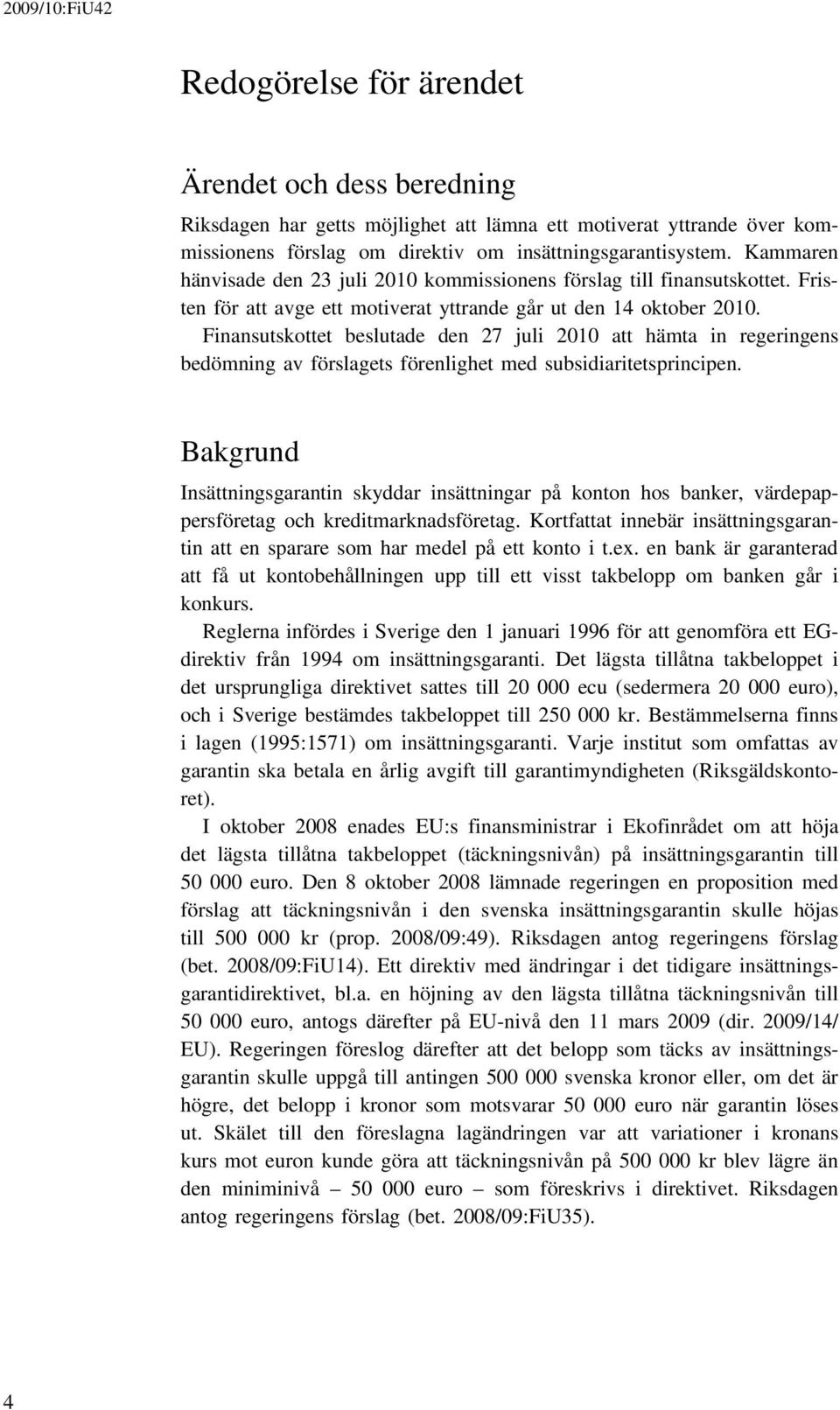 Finansutskottet beslutade den 27 juli 2010 att hämta in regeringens bedömning av förslagets förenlighet med subsidiaritetsprincipen.