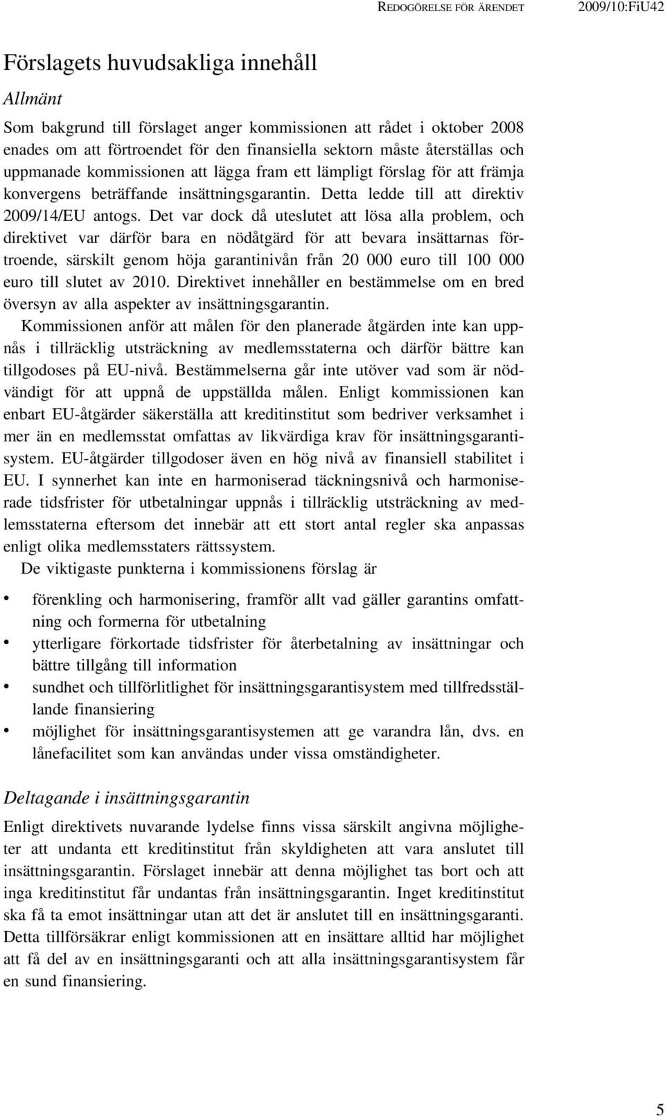 Det var dock då uteslutet att lösa alla problem, och direktivet var därför bara en nödåtgärd för att bevara insättarnas förtroende, särskilt genom höja garantinivån från 20 000 euro till 100 000 euro