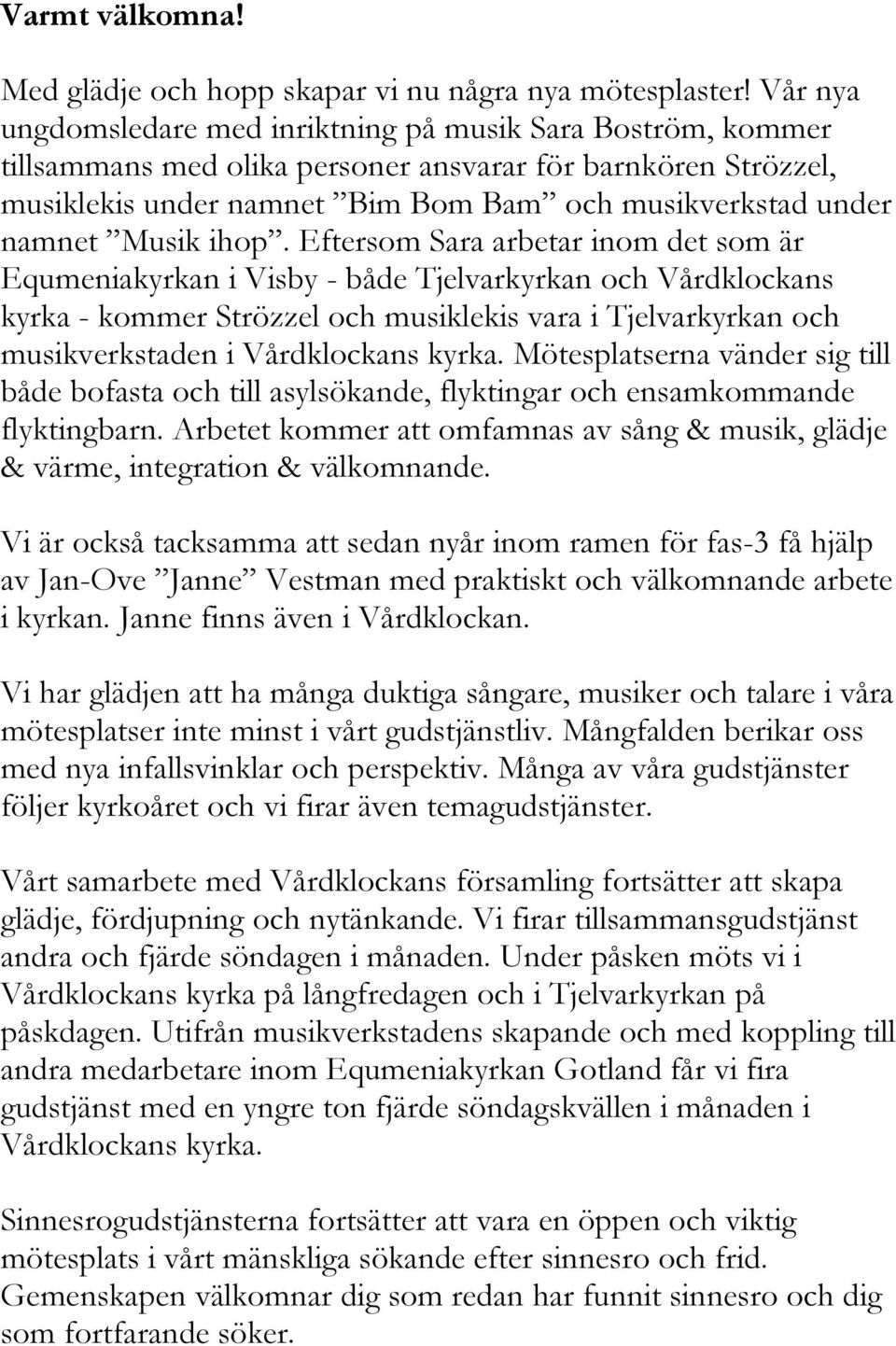 Eftersom Sara arbetar inom det som är Equmeniakyrkan i Visby - både Tjelvarkyrkan och Vårdklockans kyrka - kommer Strözzel och musiklekis vara i Tjelvarkyrkan och musikverkstaden i Vårdklockans kyrka.