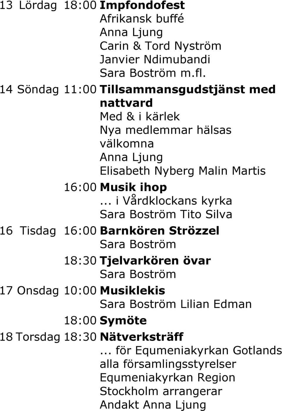 Martis 16:00 Musik ihop Tito Silva 16 Tisdag 16:00 Barnkören Strözzel 18:30 Tjelvarkören övar 17 Onsdag 10:00 Musiklekis