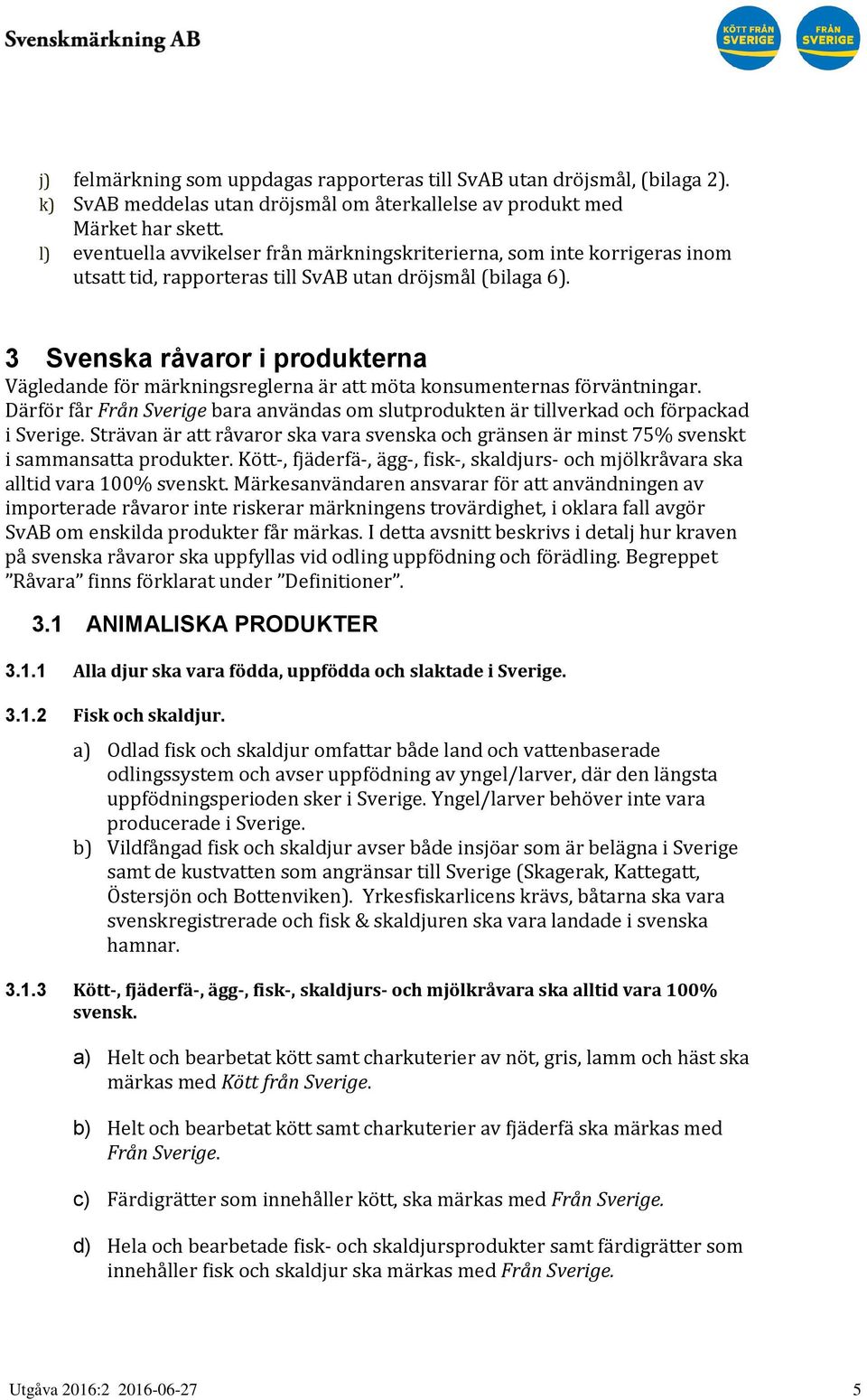 3 Svenska råvaror i produkterna Vägledande för märkningsreglerna är att möta konsumenternas förväntningar. Därför får Från Sverige bara användas om slutprodukten är tillverkad och förpackad i Sverige.