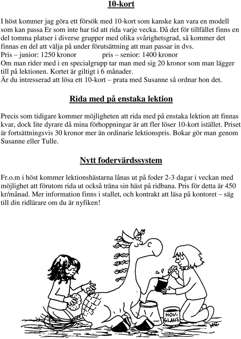 Pris junior: 1250 kronor pris senior: 1400 kronor Om man rider med i en specialgrupp tar man med sig 20 kronor som man lägger till på lektionen. Kortet är giltigt i 6 månader.