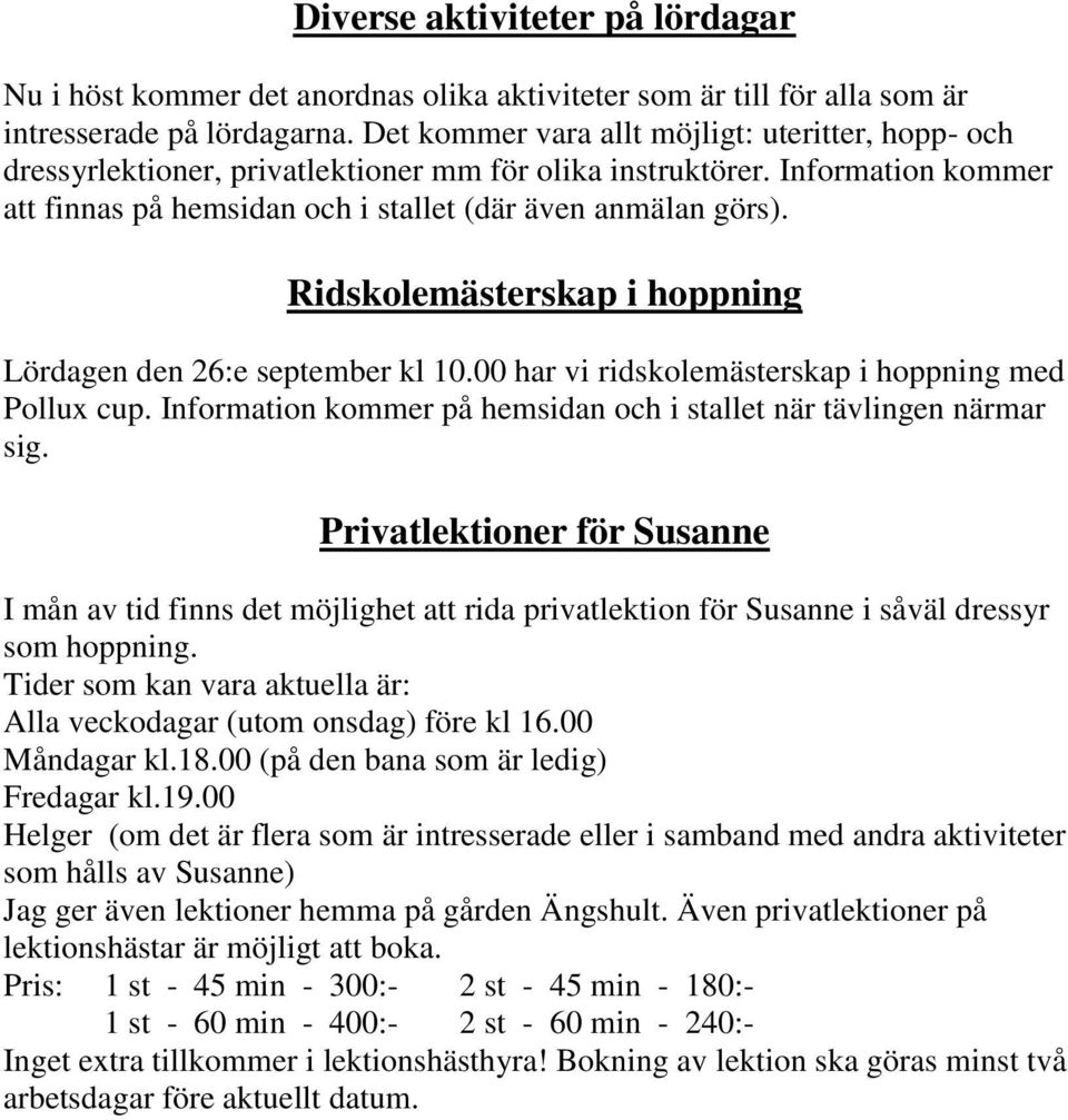 Ridskolemästerskap i hoppning Lördagen den 26:e september kl 10.00 har vi ridskolemästerskap i hoppning med Pollux cup. Information kommer på hemsidan och i stallet när tävlingen närmar sig.