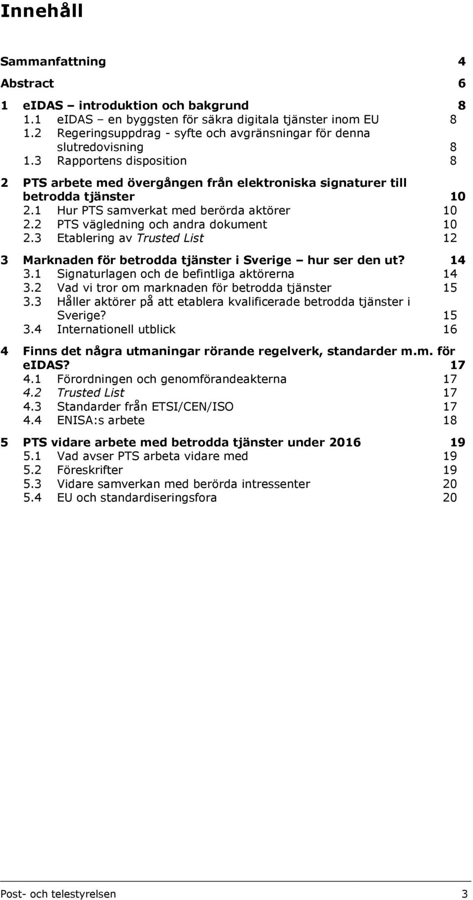 1 Hur PTS samverkat med berörda aktörer 10 2.2 PTS vägledning och andra dokument 10 2.3 Etablering av Trusted List 12 3 Marknaden för betrodda tjänster i Sverige hur ser den ut? 14 3.