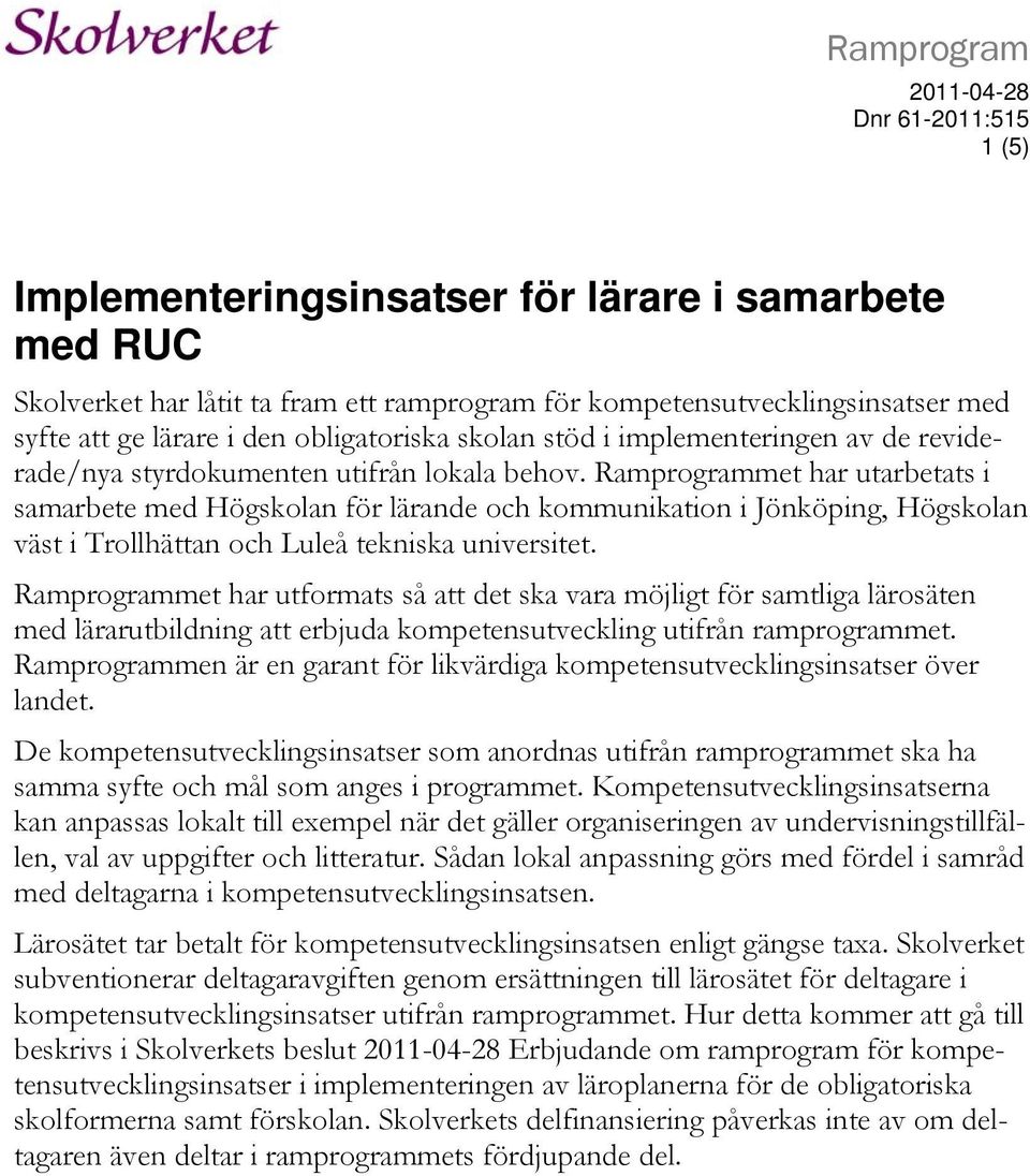 Ramprogrammet har utarbetats i samarbete med Högskolan för lärande och kommunikation i Jönköping, Högskolan väst i Trollhättan och Luleå tekniska universitet.