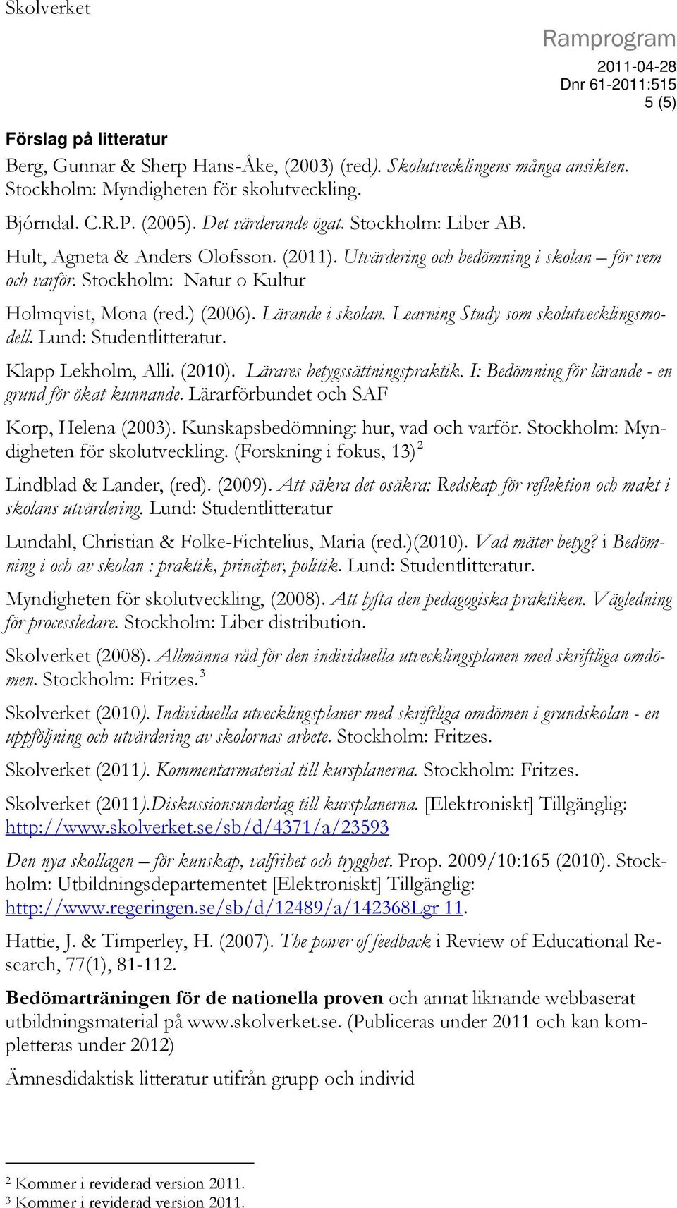 Lärande i skolan. Learning Study som skolutvecklingsmodell. Lund: Studentlitteratur. Klapp Lekholm, Alli. (2010). Lärares betygssättningspraktik. I: Bedömning för lärande - en grund för ökat kunnande.