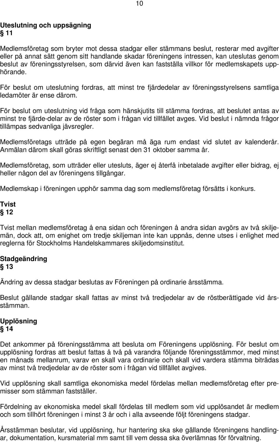 För beslut om uteslutning fordras, att minst tre fjärdedelar av föreningsstyrelsens samtliga ledamöter är ense därom.