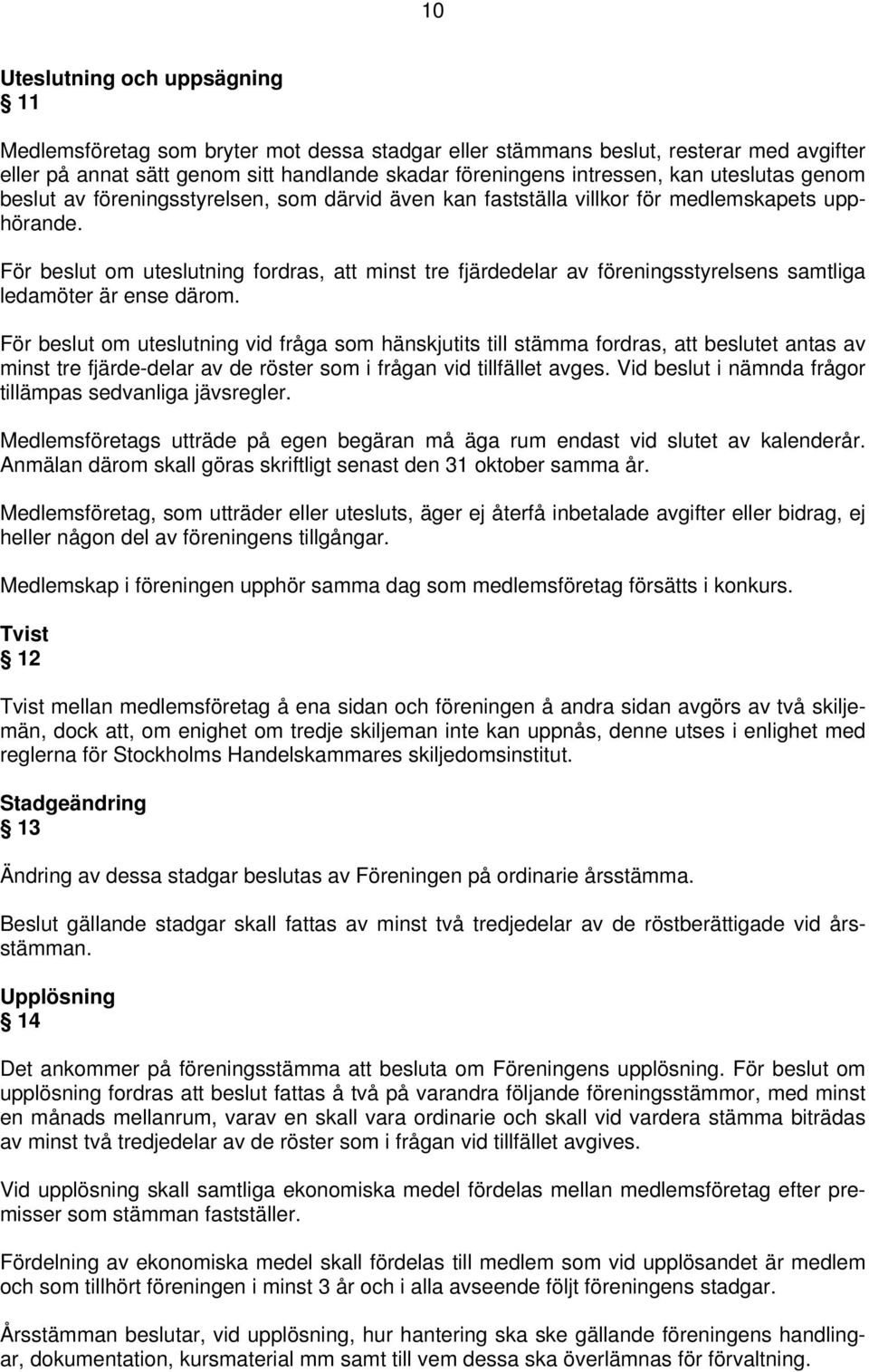 För beslut om uteslutning fordras, att minst tre fjärdedelar av föreningsstyrelsens samtliga ledamöter är ense därom.