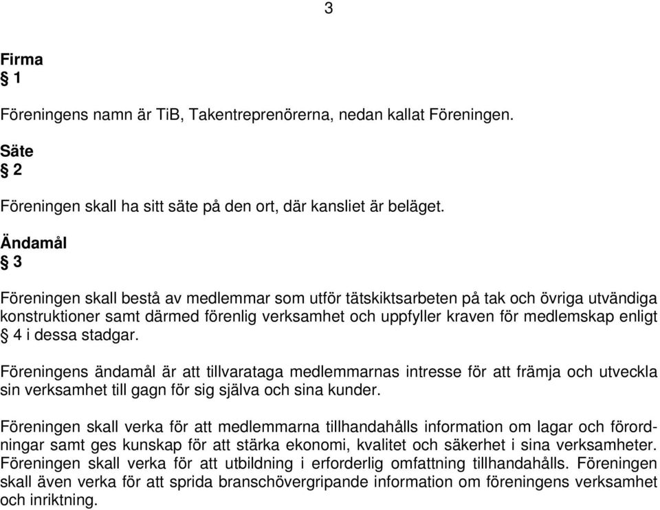 dessa stadgar. Föreningens ändamål är att tillvarataga medlemmarnas intresse för att främja och utveckla sin verksamhet till gagn för sig själva och sina kunder.