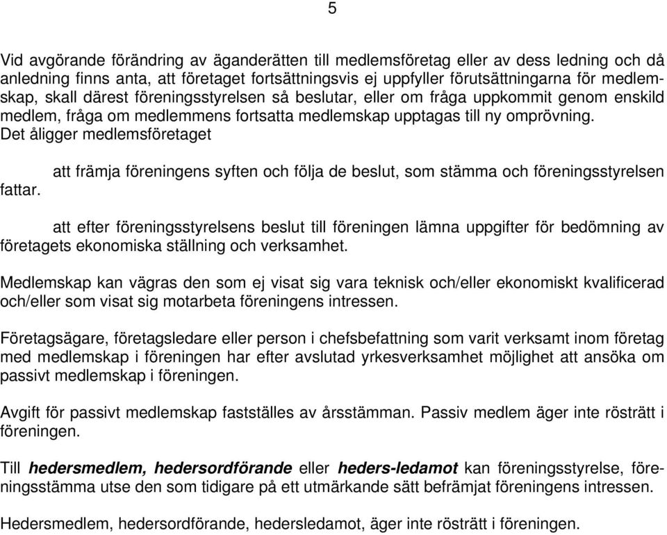 att främja föreningens syften och följa de beslut, som stämma och föreningsstyrelsen att efter föreningsstyrelsens beslut till föreningen lämna uppgifter för bedömning av företagets ekonomiska