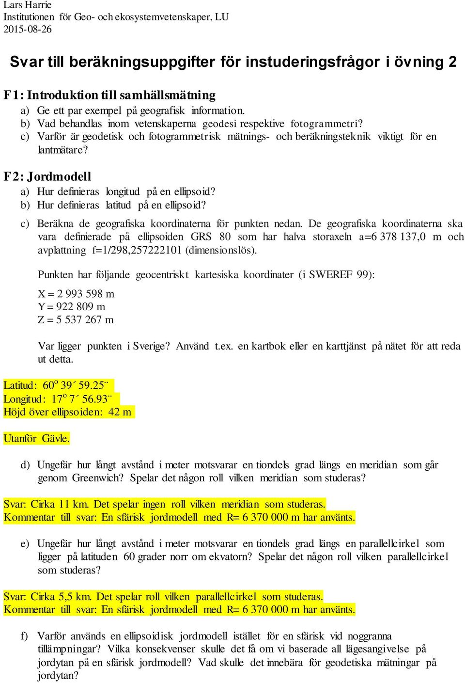 F2: Jordmodell a) Hur definieras longitud på en ellipsoid? b) Hur definieras latitud på en ellipsoid? c) Beräkna de geografiska koordinaterna för punkten nedan.