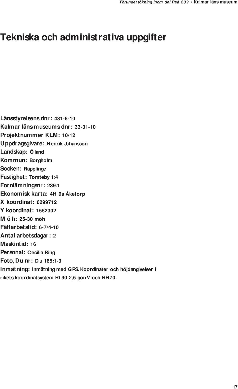 karta: 4H 9a Åketorp X koordinat: 6299712 Y koordinat: 1552302 M ö h: 25-30 möh Fältarbetstid: 6-7/4-10 Antal arbetsdagar: 2 Maskintid: 16