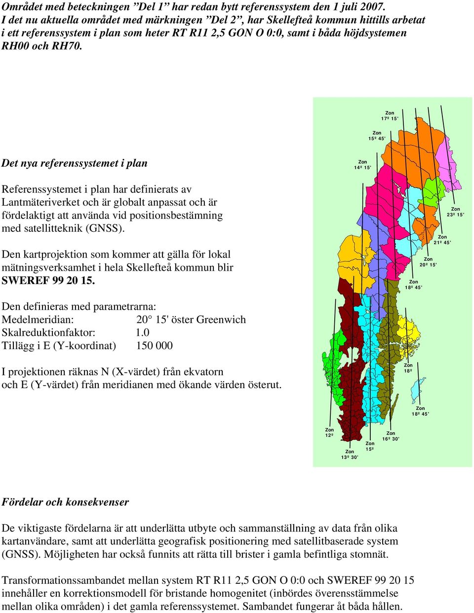 17º 15' 15º 45' Det nya referenssystemet i plan 14º 15' Referenssystemet i plan har definierats av Lantmäteriverket och är globalt anpassat och är fördelaktigt att använda vid positionsbestämning med