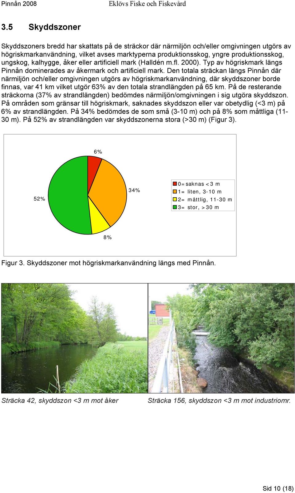 Den totala sträckan längs Pinnån där närmiljön och/eller omgivningen utgörs av högriskmarkanvändning, där skyddszoner borde finnas, var 41 km vilket utgör 63% av den totala strandlängden på 65 km.