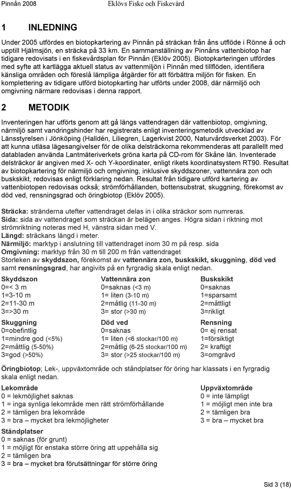 Biotopkarteringen utfördes med syfte att kartlägga aktuell status av vattenmiljön i Pinnån med tillflöden, identifiera känsliga områden och föreslå lämpliga åtgärder för att förbättra miljön för