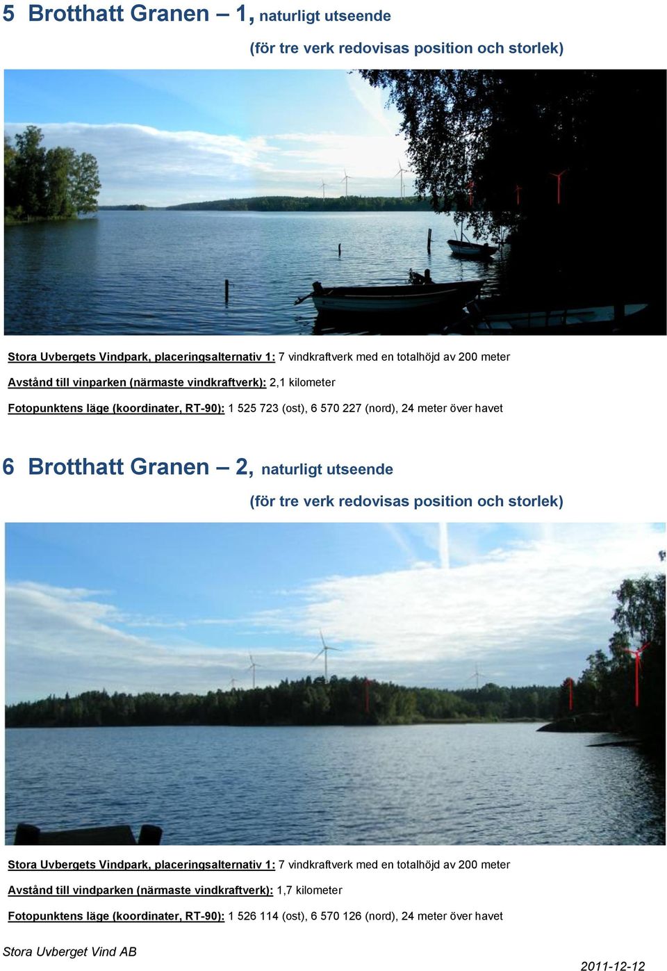 havet 6 Brotthatt Granen 2, naturligt utseende (för tre verk redovisas position och storlek) Avstånd till vindparken