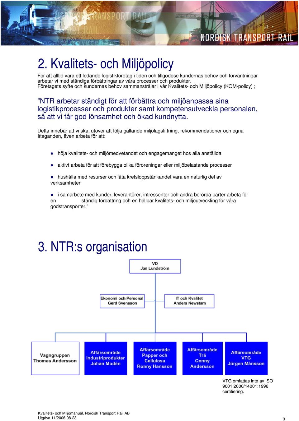 Företagets syfte och kundernas behov sammanstrålar i vår Kvalitets- och Miljöpolicy (KOM-policy) ; NTR arbetar ständigt för att förbättra och miljöanpassa sina logistikprocesser och produkter samt