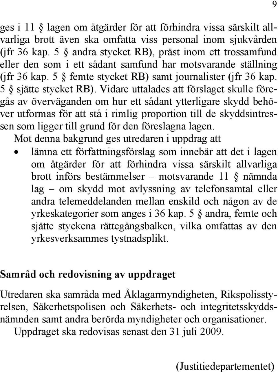 Vidare uttalades att förslaget skulle föregås av överväganden om hur ett sådant ytterligare skydd behöver utformas för att stå i rimlig proportion till de skyddsintressen som ligger till grund för