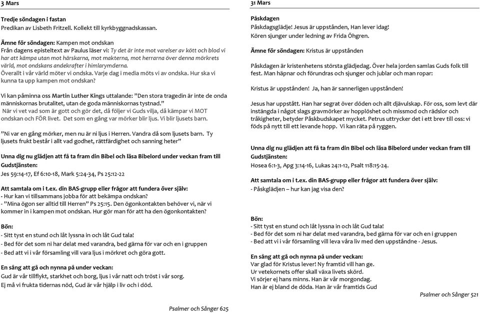 denna mörkrets värld, mot ondskans andekrafter i himlarymderna. Överallt i vår värld möter vi ondska. Varje dag i media möts vi av ondska. Hur ska vi kunna ta upp kampen mot ondskan?