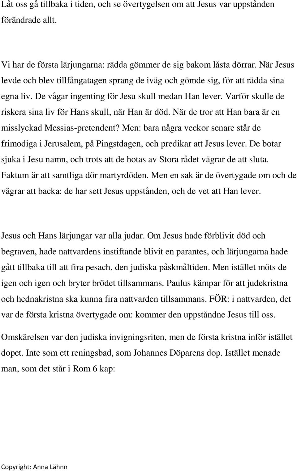 Varför skulle de riskera sina liv för Hans skull, när Han är död. När de tror att Han bara är en misslyckad Messias-pretendent?