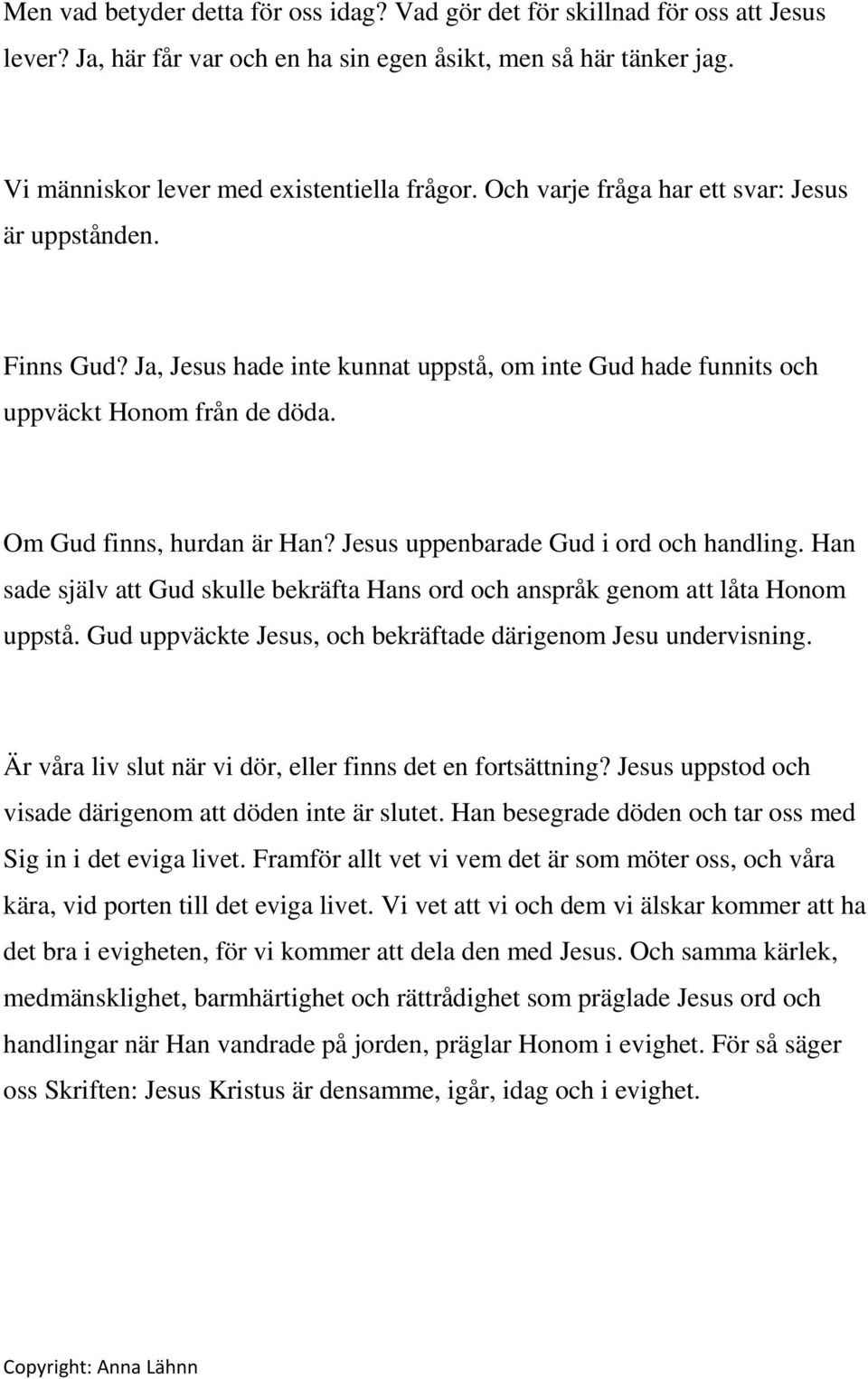 Jesus uppenbarade Gud i ord och handling. Han sade själv att Gud skulle bekräfta Hans ord och anspråk genom att låta Honom uppstå. Gud uppväckte Jesus, och bekräftade därigenom Jesu undervisning.