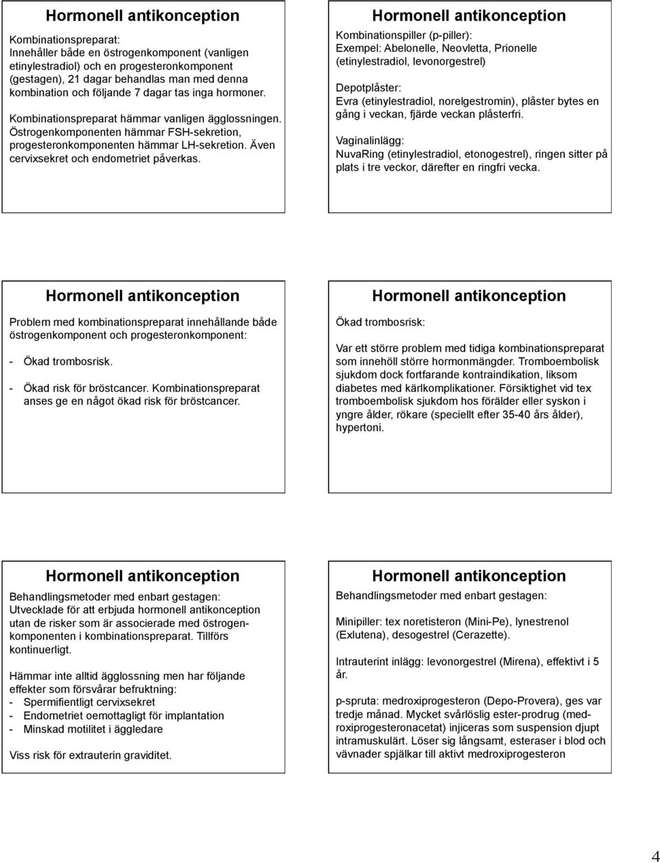 Kombinationspiller (p-piller): Exempel: Abelonelle, Neovletta, Prionelle (etinylestradiol, levonorgestrel) Depotplåster: Evra (etinylestradiol, norelgestromin), plåster bytes en gång i veckan, fjärde