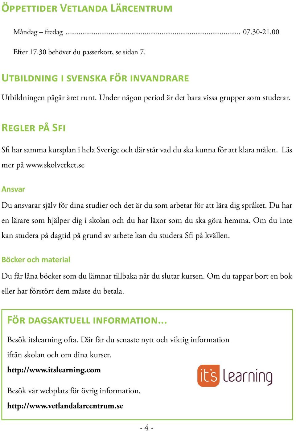 se Ansvar Du ansvarar själv för dina studier och det är du som arbetar för att lära dig språket. Du har en lärare som hjälper dig i skolan och du har läxor som du ska göra hemma.
