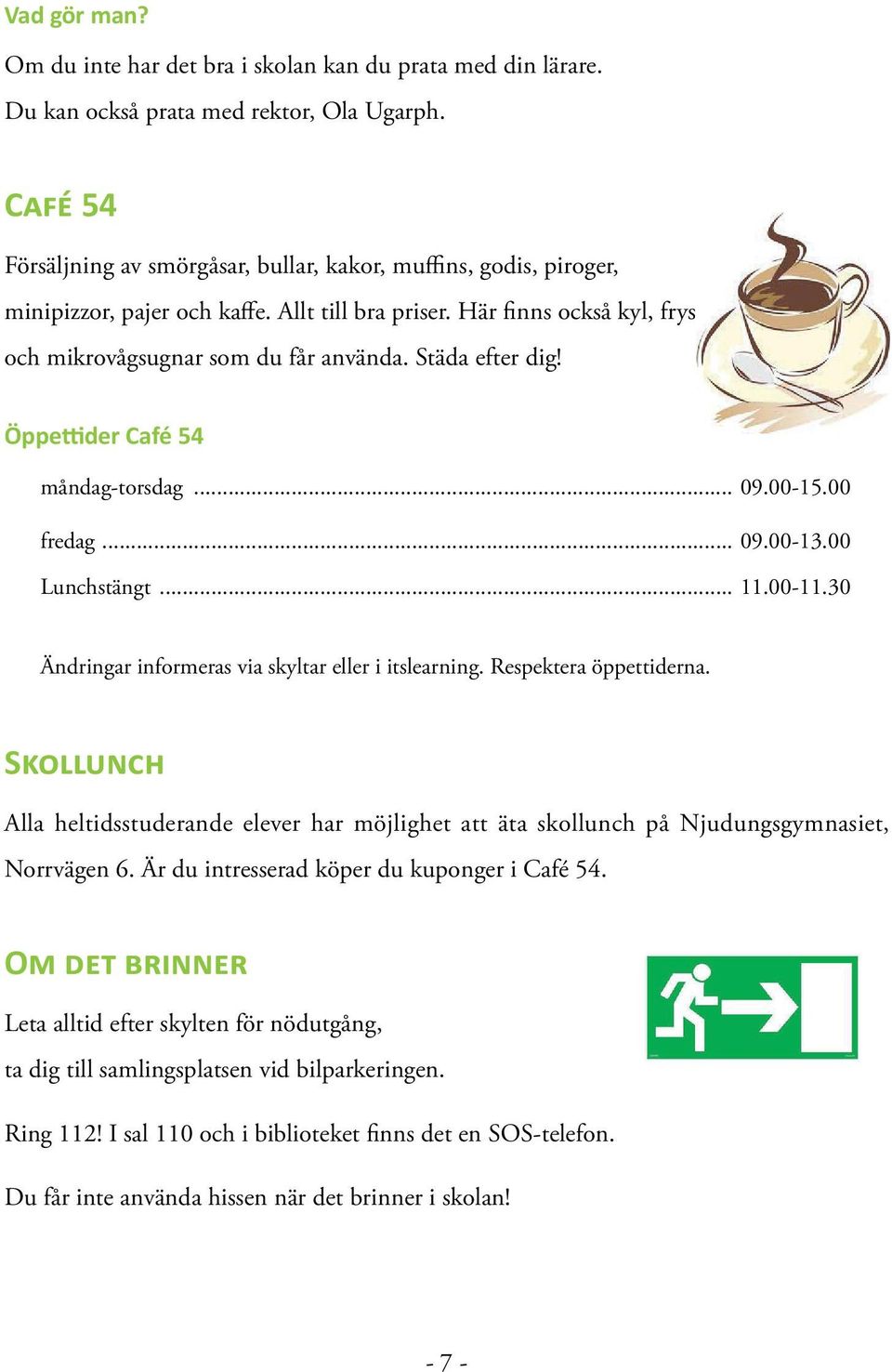 Städa efter dig! Öppettider Café 54 måndag-torsdag... 09.00-15.00 fredag... 09.00-13.00 Lunchstängt... 11.00-11.30 Ändringar informeras via skyltar eller i itslearning. Respektera öppettiderna.