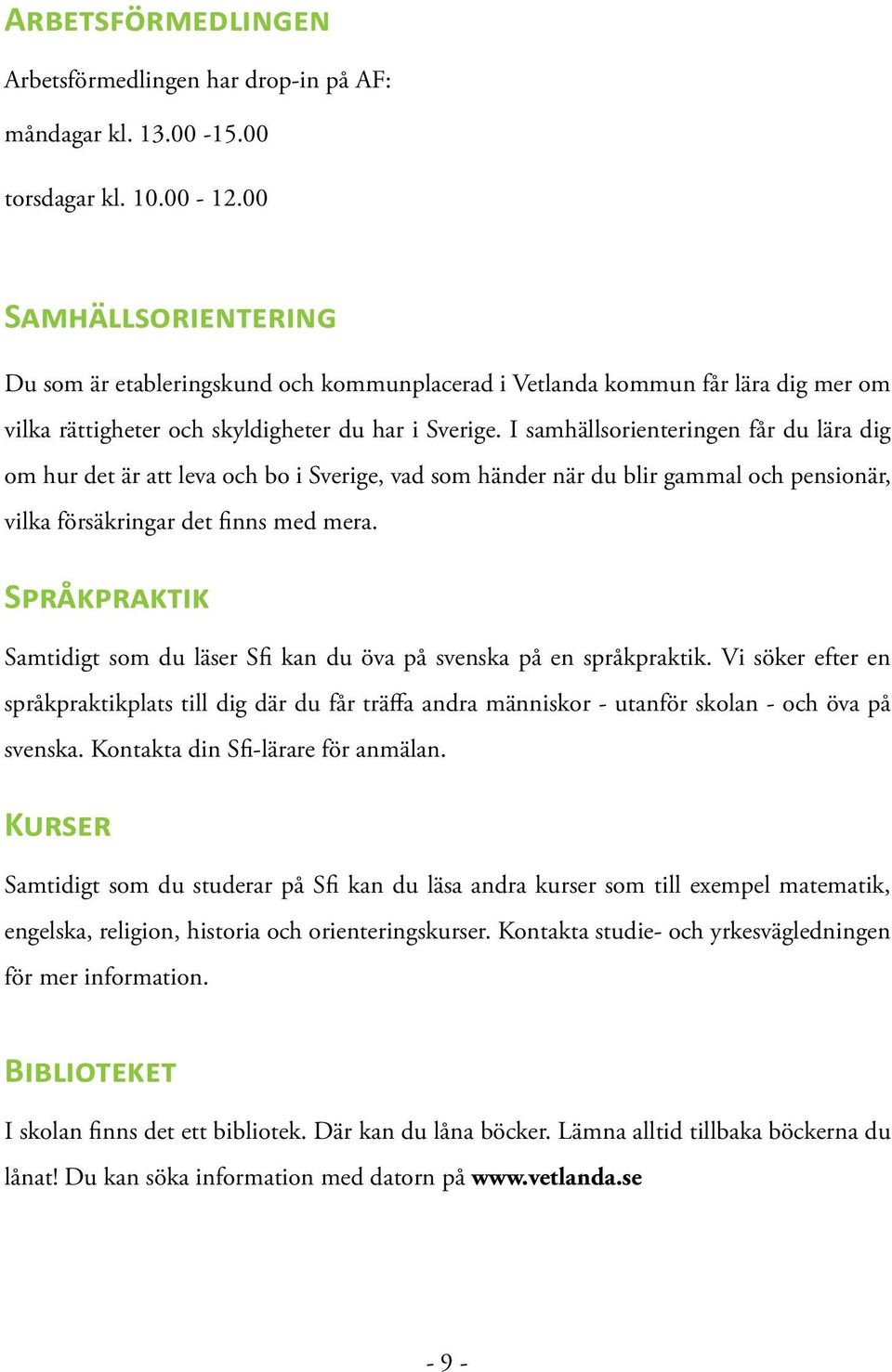 I samhällsorienteringen får du lära dig om hur det är att leva och bo i Sverige, vad som händer när du blir gammal och pensionär, vilka försäkringar det finns med mera.