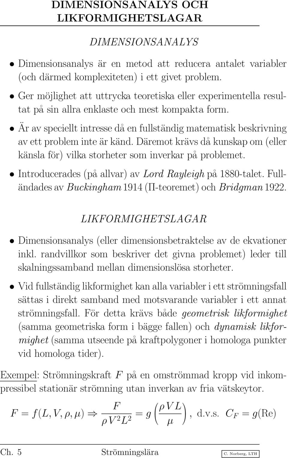 Är av speciellt intresse då en fullständig matematisk beskrivning av ett problem inte är känd. Däremot krävs då kunskap om (eller känsla för) vilka storheter som inverkar på problemet.